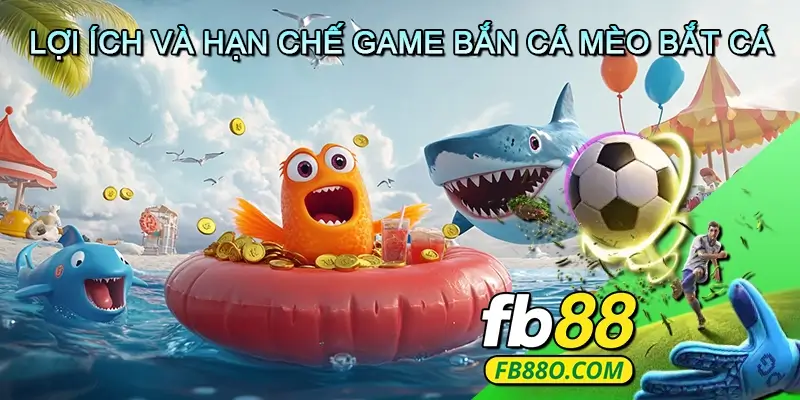 Lợi Ích Và Hạn Chế Game Bắn Cá Mèo Bắt Cá