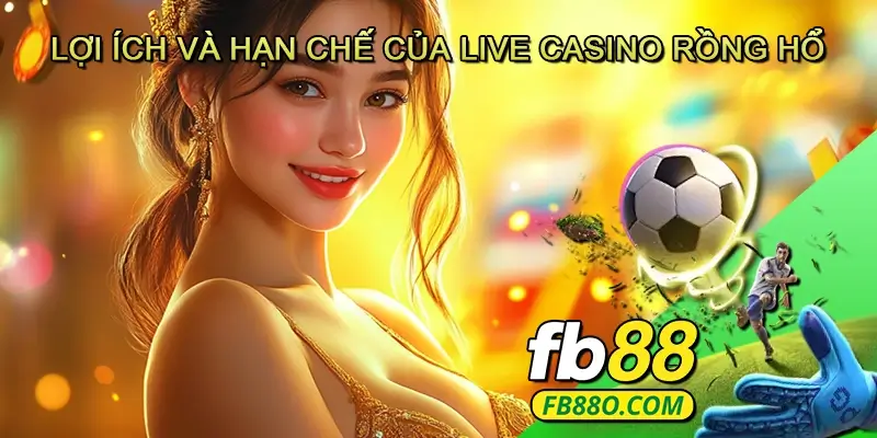 Lợi Ích và Hạn Chế Của Live Casino Rồng Hổ