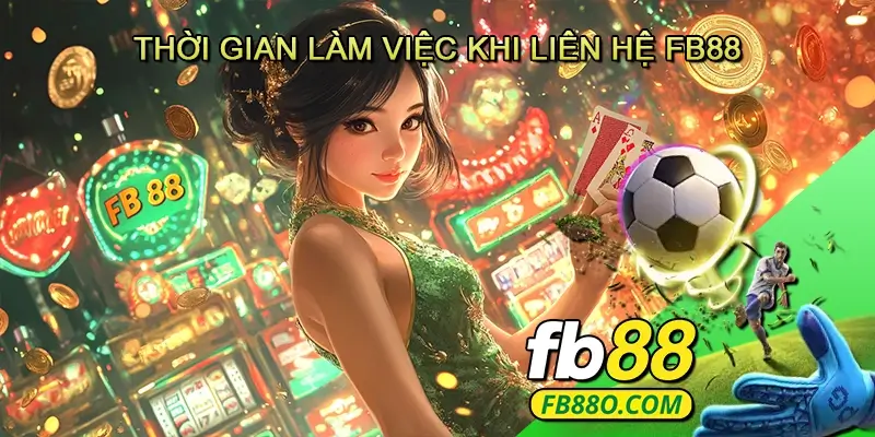 Thời gian làm việc khi liên hệ Fb88
